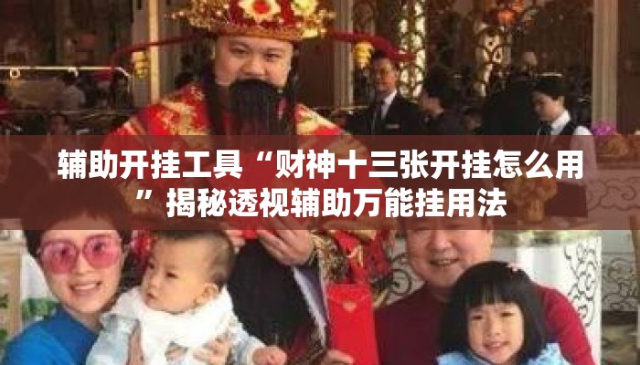 辅助开挂工具“财神十三张开挂怎么用	”揭秘透视辅助万能挂用法