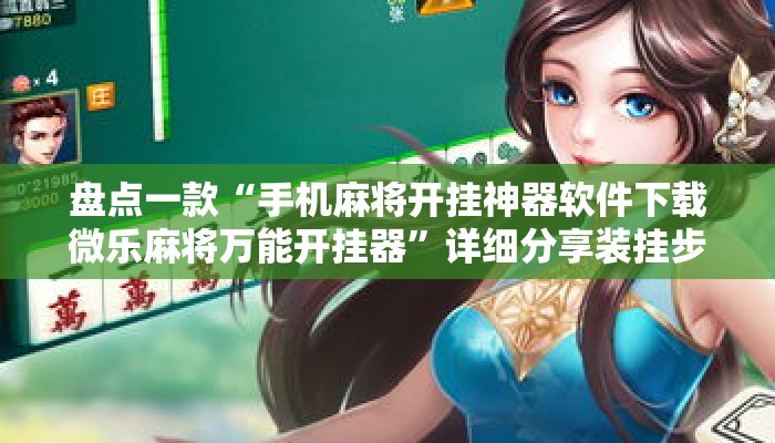 盘点一款“手机麻将开挂神器软件下载微乐麻将万能开挂器”详细分享装挂步骤教程