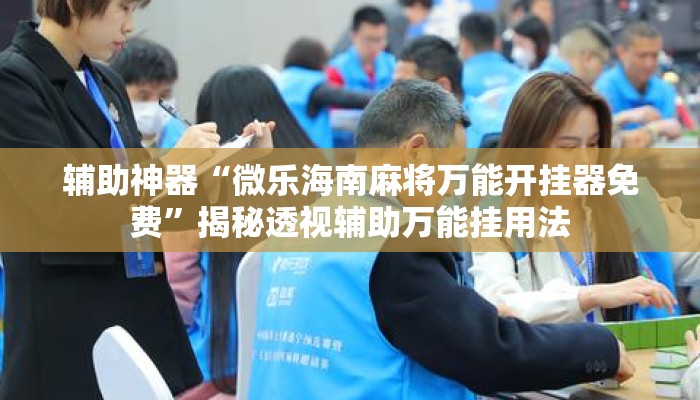 辅助神器“微乐海南麻将万能开挂器免费”揭秘透视辅助万能挂用法
