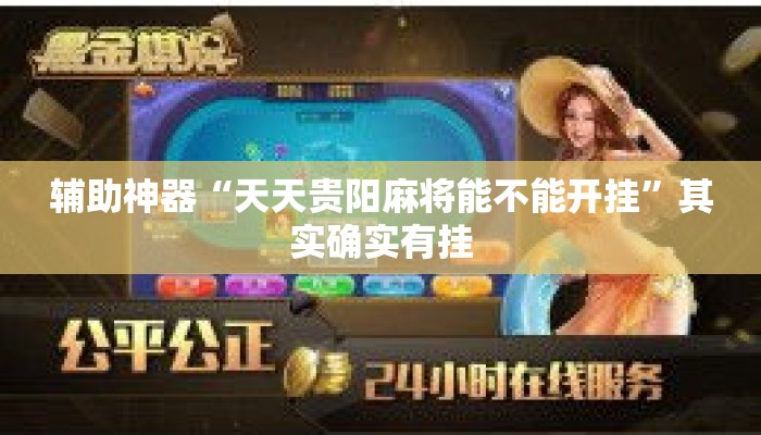 辅助神器“天天贵阳麻将能不能开挂	”其实确实有挂