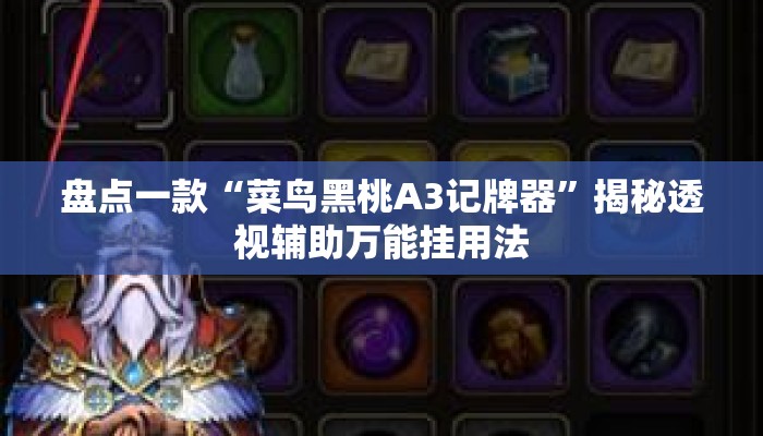 盘点一款“菜鸟黑桃A3记牌器	”揭秘透视辅助万能挂用法