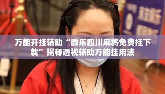 万能开挂辅助“微乐四川麻将免费挂下载”揭秘透视辅助万能挂用法