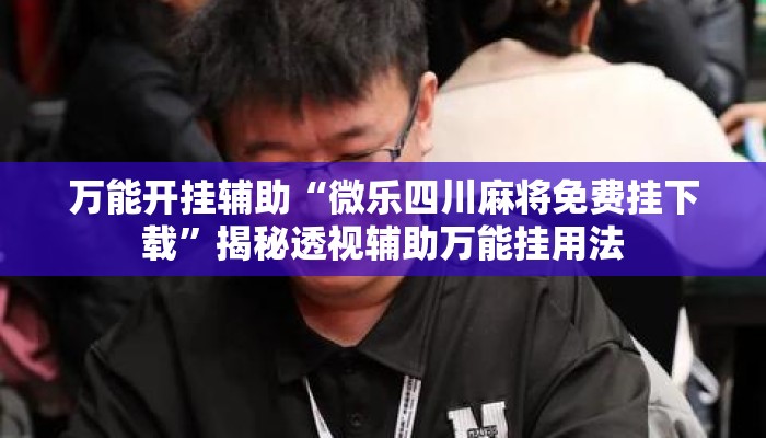 万能开挂辅助“微乐四川麻将免费挂下载	”揭秘透视辅助万能挂用法