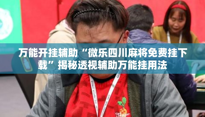 万能开挂辅助“微乐四川麻将免费挂下载”揭秘透视辅助万能挂用法