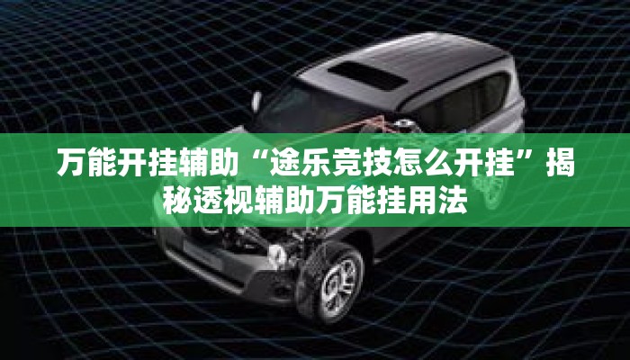 万能开挂辅助“途乐竞技怎么开挂	”揭秘透视辅助万能挂用法