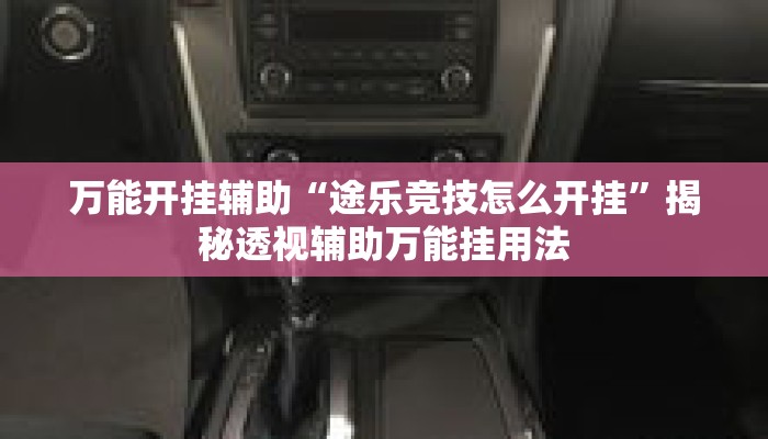 万能开挂辅助“途乐竞技怎么开挂”揭秘透视辅助万能挂用法
