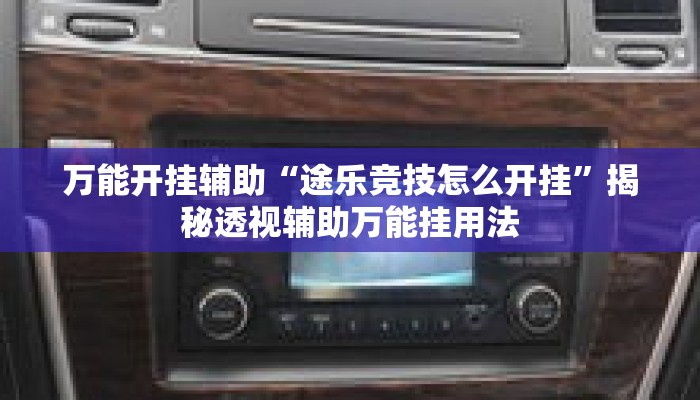 万能开挂辅助“途乐竞技怎么开挂”揭秘透视辅助万能挂用法