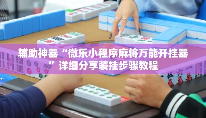 辅助神器“微乐小程序麻将万能开挂器	”详细分享装挂步骤教程