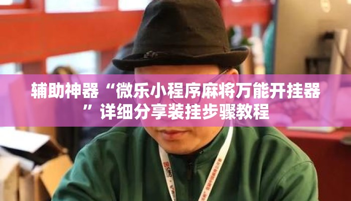 辅助神器“微乐小程序麻将万能开挂器”详细分享装挂步骤教程