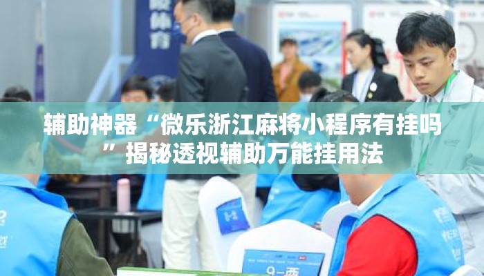 辅助神器“微乐浙江麻将小程序有挂吗”揭秘透视辅助万能挂用法
