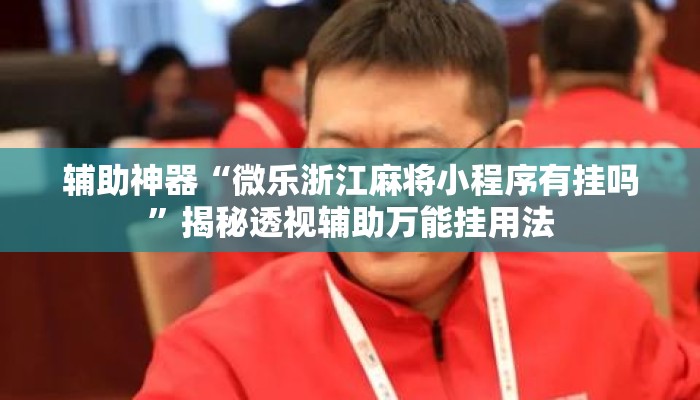 辅助神器“微乐浙江麻将小程序有挂吗”揭秘透视辅助万能挂用法