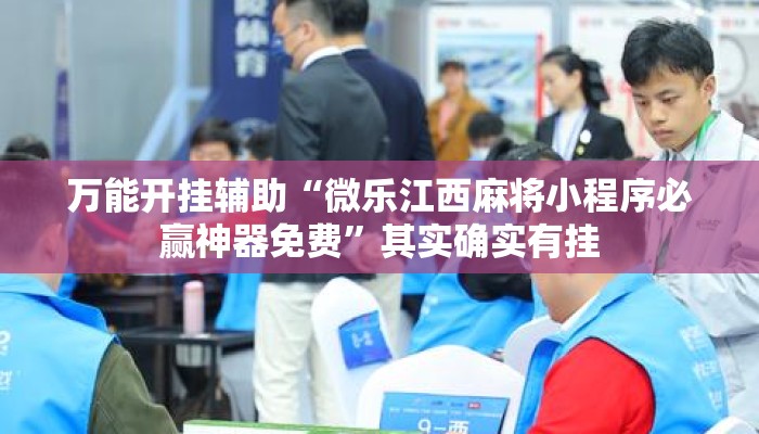 万能开挂辅助“微乐江西麻将小程序必赢神器免费	”其实确实有挂