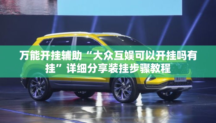 万能开挂辅助“大众互娱可以开挂吗有挂	”详细分享装挂步骤教程
