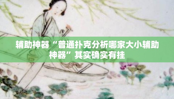 辅助神器“普通扑克分析哪家大小辅助神器”其实确实有挂