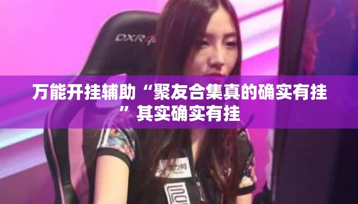 万能开挂辅助“聚友合集真的确实有挂”其实确实有挂