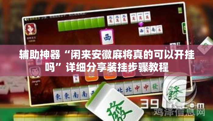 辅助神器“闲来安徽麻将真的可以开挂吗”详细分享装挂步骤教程