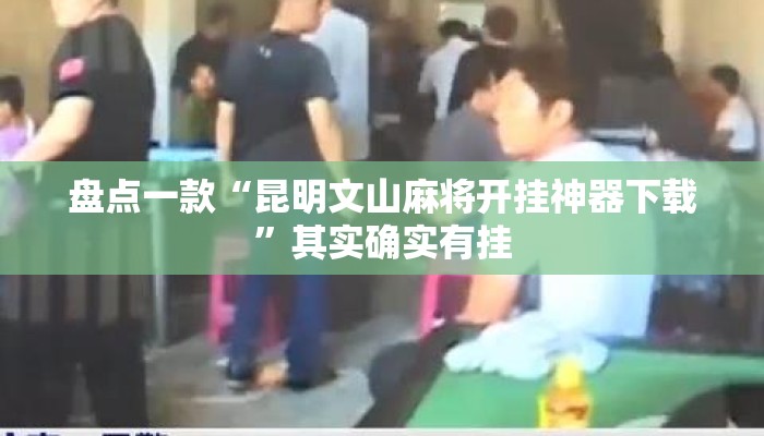 盘点一款“昆明文山麻将开挂神器下载	”其实确实有挂