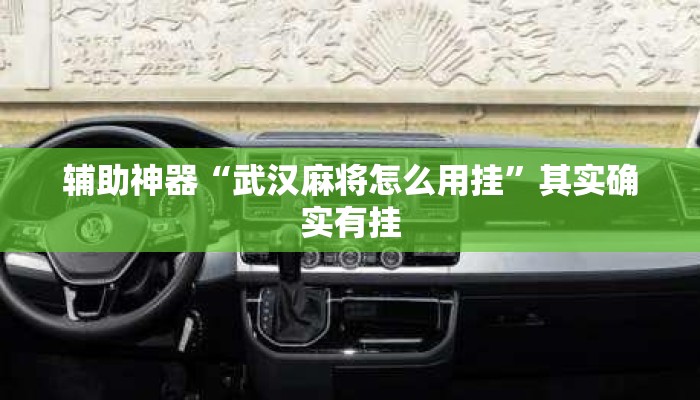 辅助神器“武汉麻将怎么用挂	”其实确实有挂