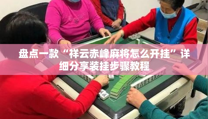 盘点一款“祥云赤峰麻将怎么开挂”详细分享装挂步骤教程