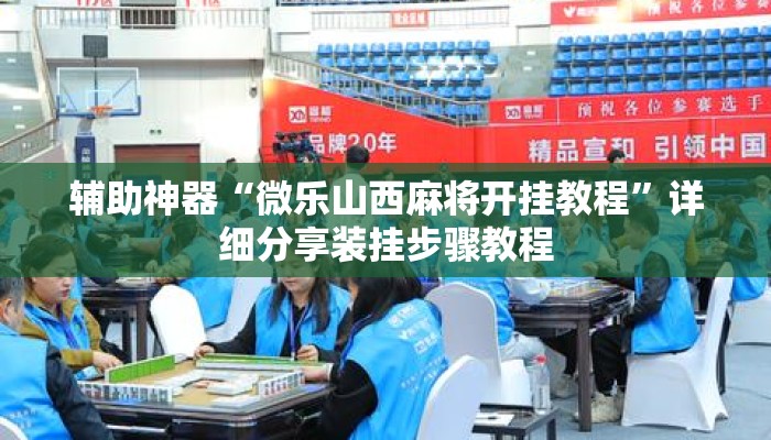 辅助神器“微乐山西麻将开挂教程”详细分享装挂步骤教程