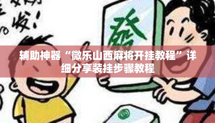 辅助神器“微乐山西麻将开挂教程”详细分享装挂步骤教程