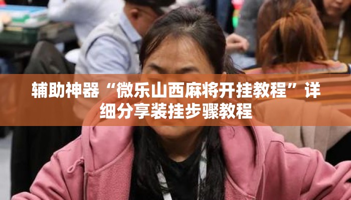 辅助神器“微乐山西麻将开挂教程”详细分享装挂步骤教程