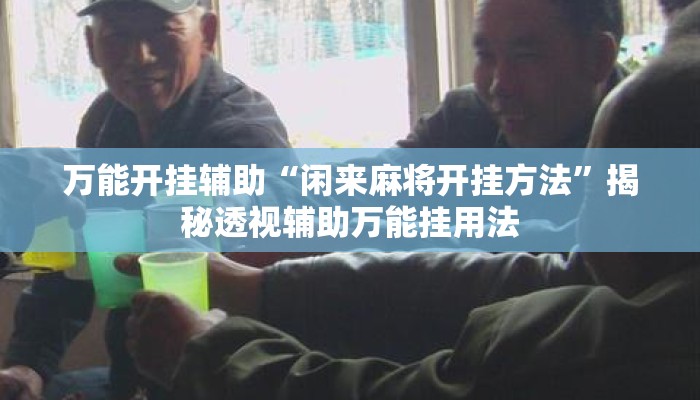 万能开挂辅助“闲来麻将开挂方法	”揭秘透视辅助万能挂用法
