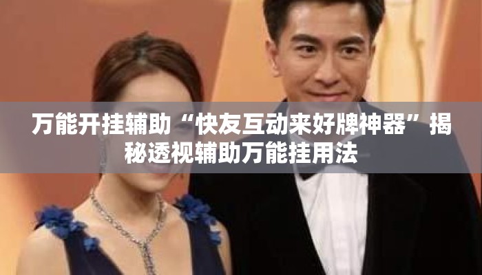 万能开挂辅助“快友互动来好牌神器	”揭秘透视辅助万能挂用法
