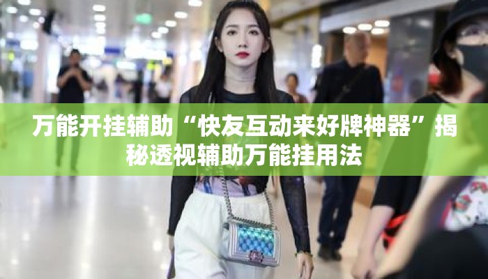 万能开挂辅助“快友互动来好牌神器	”揭秘透视辅助万能挂用法