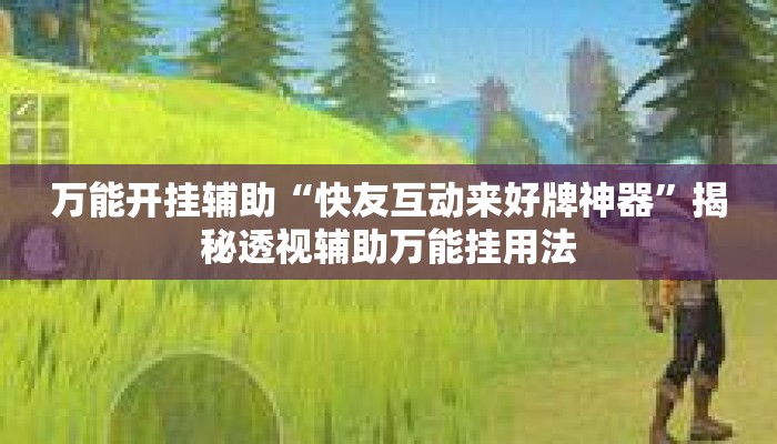 万能开挂辅助“快友互动来好牌神器”揭秘透视辅助万能挂用法