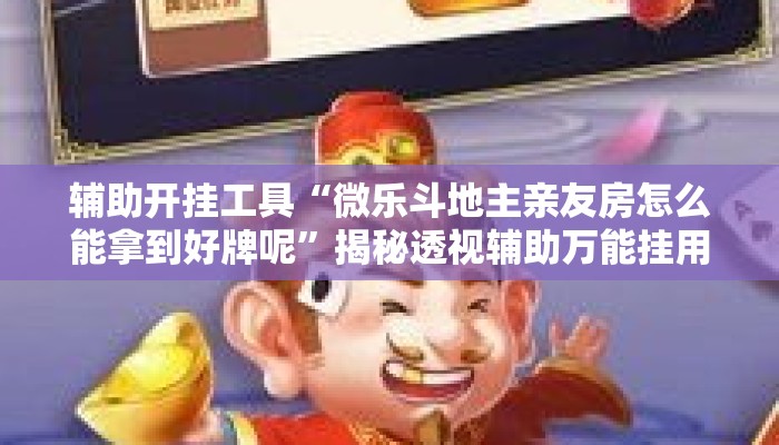 辅助开挂工具“微乐斗地主亲友房怎么能拿到好牌呢”揭秘透视辅助万能挂用法