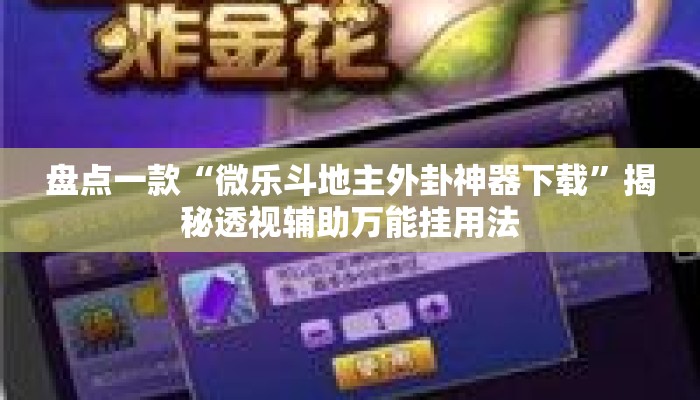 盘点一款“微乐斗地主外卦神器下载	”揭秘透视辅助万能挂用法