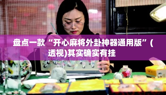 盘点一款“开心麻将外卦神器通用版”(透视)其实确实有挂 