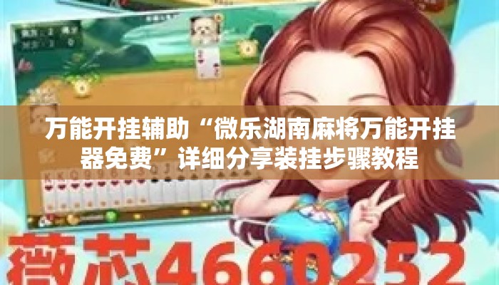 万能开挂辅助“微乐湖南麻将万能开挂器免费”详细分享装挂步骤教程