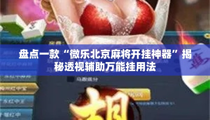盘点一款“微乐北京麻将开挂神器	”揭秘透视辅助万能挂用法
