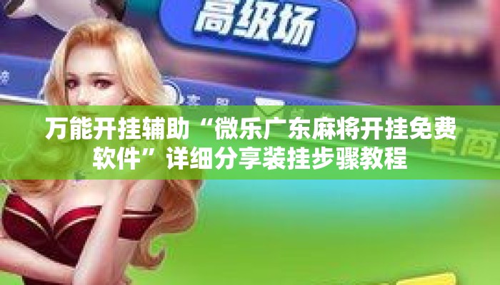 万能开挂辅助“微乐广东麻将开挂免费软件	”详细分享装挂步骤教程