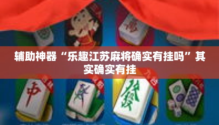辅助神器“乐趣江苏麻将确实有挂吗”其实确实有挂