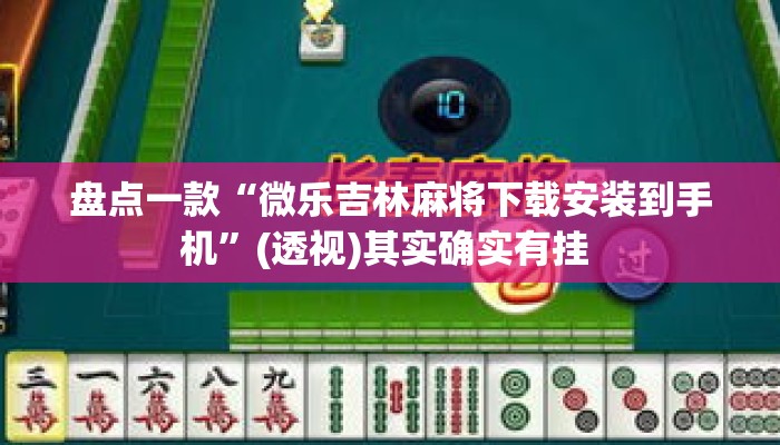 盘点一款“微乐吉林麻将下载安装到手机”(透视)其实确实有挂 