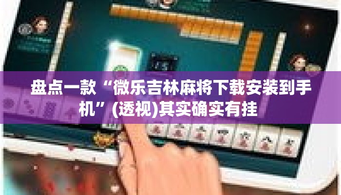 盘点一款“微乐吉林麻将下载安装到手机	”(透视)其实确实有挂 