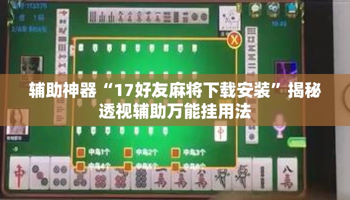 辅助神器“17好友麻将下载安装”揭秘透视辅助万能挂用法