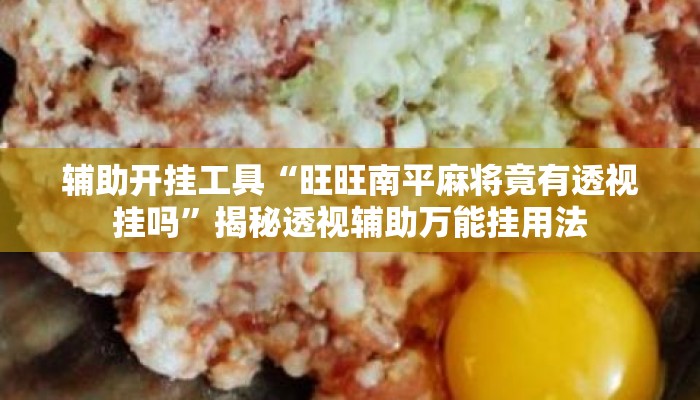 辅助开挂工具“旺旺南平麻将竟有透视挂吗”揭秘透视辅助万能挂用法