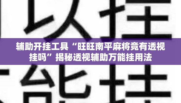 辅助开挂工具“旺旺南平麻将竟有透视挂吗	”揭秘透视辅助万能挂用法