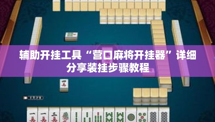 辅助开挂工具“营口麻将开挂器”详细分享装挂步骤教程
