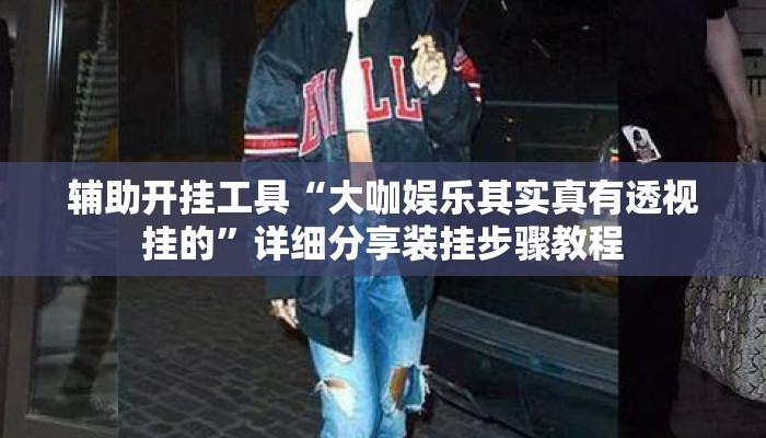 辅助开挂工具“大咖娱乐其实真有透视挂的”详细分享装挂步骤教程