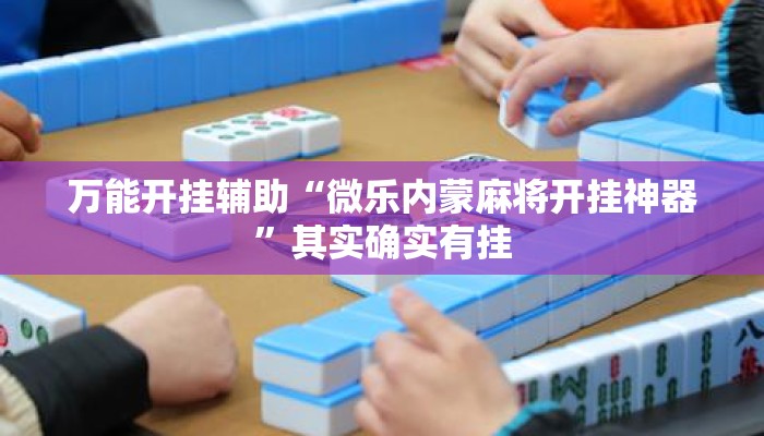 万能开挂辅助“微乐内蒙麻将开挂神器	”其实确实有挂