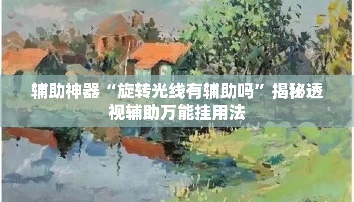 辅助神器“旋转光线有辅助吗	”揭秘透视辅助万能挂用法