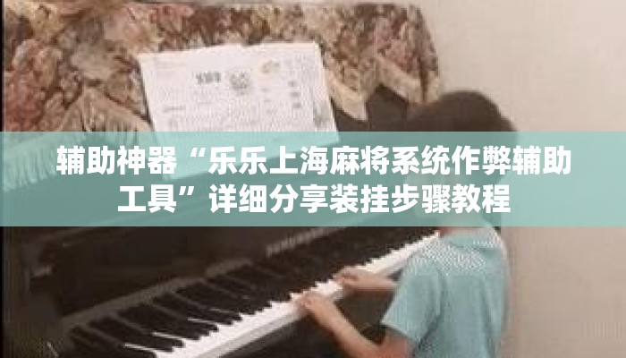 辅助神器“乐乐上海麻将系统作弊辅助工具”详细分享装挂步骤教程