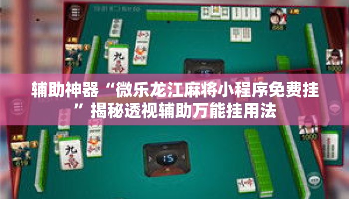 辅助神器“微乐龙江麻将小程序免费挂”揭秘透视辅助万能挂用法