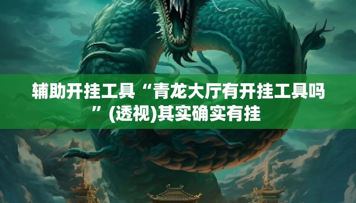 辅助开挂工具“青龙大厅有开挂工具吗”(透视)其实确实有挂 