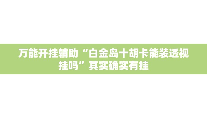 万能开挂辅助“白金岛十胡卡能装透视挂吗”其实确实有挂